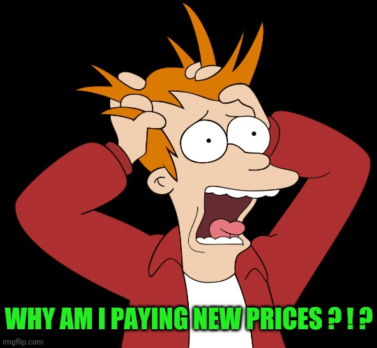 Futurama Fry Screaming | WHY AM I PAYING NEW PRICES ? ! ? | image tagged in futurama fry screaming | made w/ Imgflip meme maker