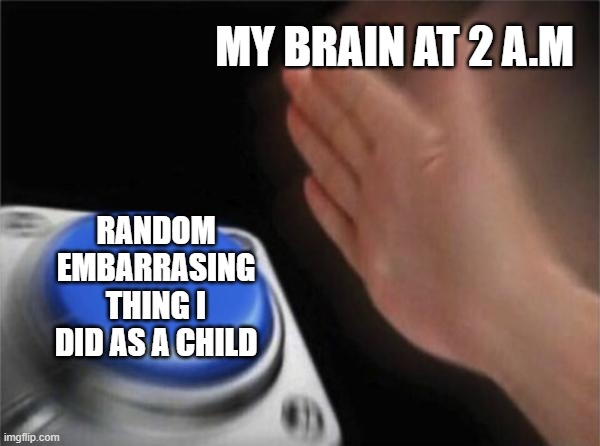 i just want some sleep | MY BRAIN AT 2 A.M; RANDOM EMBARRASING THING I DID AS A CHILD | image tagged in memes,blank nut button,sleep,brain before sleep,childhood,embarrassing | made w/ Imgflip meme maker