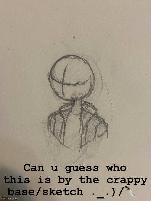 I’m making this for a friend (I hate myself :D) | Can u guess who this is by the crappy base/sketch ._.)/🔪 | image tagged in crappy,sketch,of,someone,you might,know | made w/ Imgflip meme maker