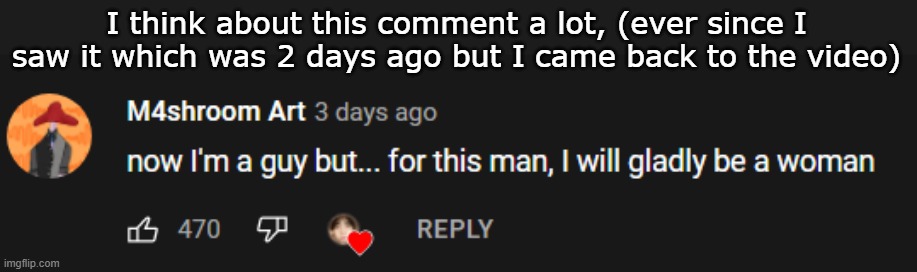 I think about this comment a lot, (ever since I saw it which was 2 days ago but I came back to the video) | made w/ Imgflip meme maker