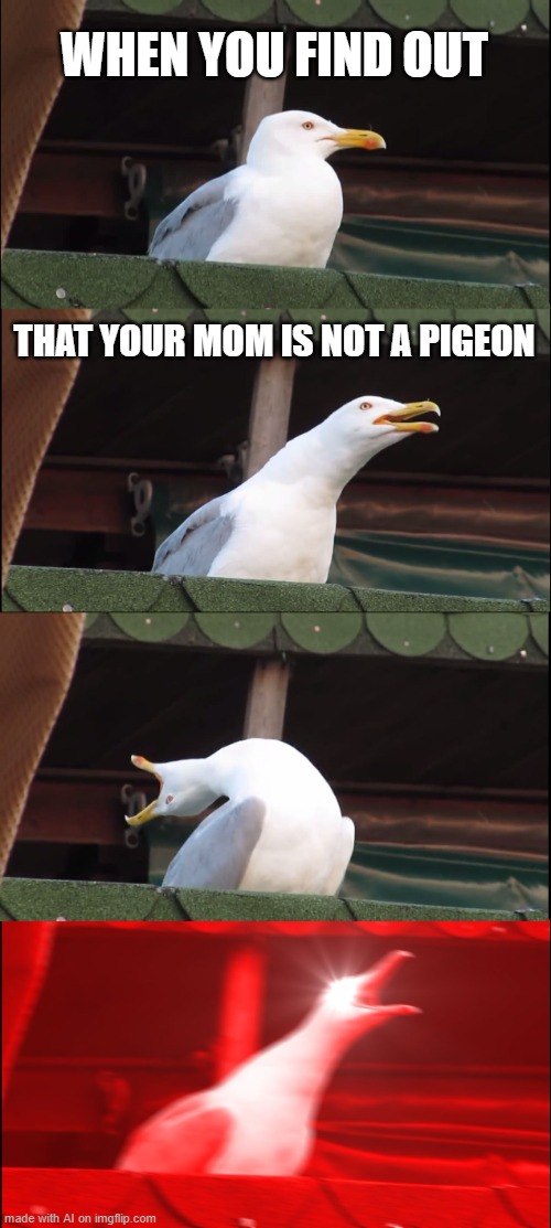 Almost perfectly generated | WHEN YOU FIND OUT; THAT YOUR MOM IS NOT A PIGEON | image tagged in memes,inhaling seagull | made w/ Imgflip meme maker