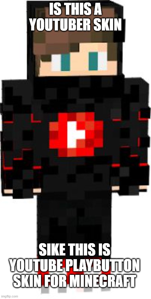 memebyshelley | IS THIS A YOUTUBER SKIN; SIKE THIS IS YOUTUBE PLAYBUTTON SKIN FOR MINECRAFT | image tagged in memes | made w/ Imgflip meme maker