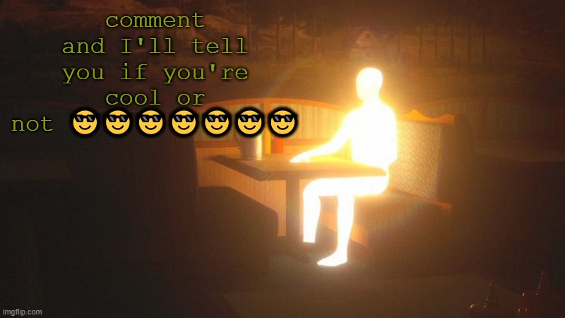 qool | comment and I'll tell you if you're cool or not 😎😎😎😎😎😎😎 | image tagged in glowing guy | made w/ Imgflip meme maker