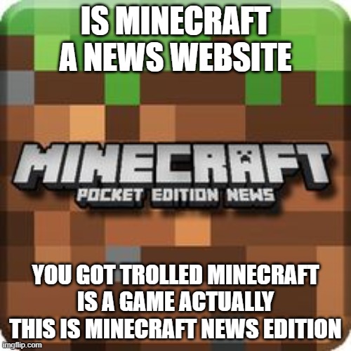 is minecraft a news | IS MINECRAFT A NEWS WEBSITE; YOU GOT TROLLED MINECRAFT IS A GAME ACTUALLY THIS IS MINECRAFT NEWS EDITION | image tagged in funny memes | made w/ Imgflip meme maker