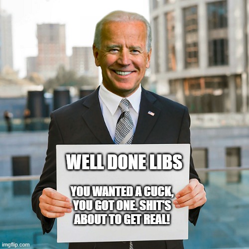 Uncle Joe is about to make the biggest mistake a president can do by kowtowing to Putin | WELL DONE LIBS; YOU WANTED A CUCK, YOU GOT ONE. SHIT'S ABOUT TO GET REAL! | image tagged in joe biden blank sign,moron,liberals,democrats,disaster foreign policy,incompetence | made w/ Imgflip meme maker