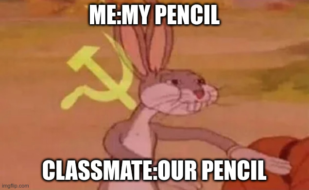 soviet rabbit | ME:MY PENCIL; CLASSMATE:OUR PENCIL | image tagged in bugs bunny communist | made w/ Imgflip meme maker