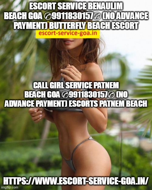 Escort Girl in Butterfly Beach Goa ✆9911830157✆ (NO ADVANCE PAYMENT) Escorts In Palolem Beach | ESCORT SERVICE BENAULIM BEACH GOA ✆9911830157✆ (NO ADVANCE PAYMENT) BUTTERFLY BEACH ESCORT; CALL GIRL SERVICE PATNEM BEACH GOA ✆9911830157✆ (NO ADVANCE PAYMENT) ESCORTS PATNEM BEACH; HTTPS://WWW.ESCORT-SERVICE-GOA.IN/ | made w/ Imgflip meme maker