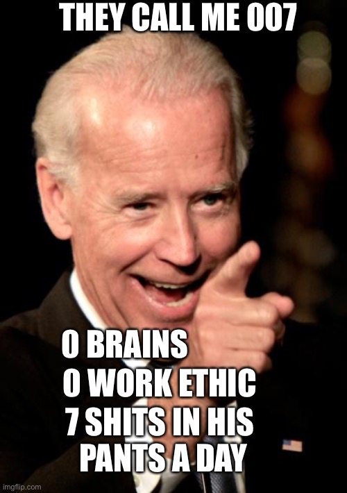 Modern Day 007 | THEY CALL ME 007; 0 WORK ETHIC; 0 BRAINS; 7 SHITS IN HIS 
PANTS A DAY | image tagged in memes,smilin biden | made w/ Imgflip meme maker