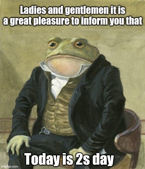 Gentleman frog | Ladies and gentlemen it is a great pleasure to inform you that; Today is 2s day | image tagged in gentleman frog | made w/ Imgflip meme maker