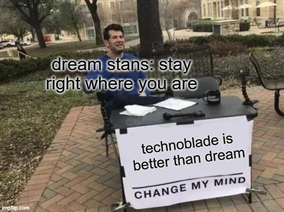 Change My Mind | dream stans: stay right where you are; technoblade is better than dream | image tagged in memes,change my mind | made w/ Imgflip meme maker