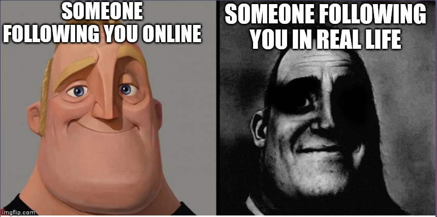 ;-; | SOMEONE FOLLOWING YOU ONLINE; SOMEONE FOLLOWING YOU IN REAL LIFE | image tagged in mr incredible those who know | made w/ Imgflip meme maker