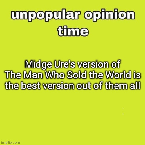 unpopular opinion | Midge Ure's version of The Man Who Sold the World is the best version out of them all | image tagged in unpopular opinion | made w/ Imgflip meme maker