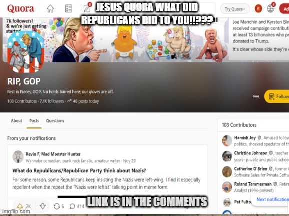 Quora has become now has  republican hate group. Link is in the comments, you should check the amount of questions and answers t | JESUS QUORA WHAT DID REPUBLICANS DID TO YOU!!??? LINK IS IN THE COMMENTS | image tagged in stupid liberals,conservatives,questions | made w/ Imgflip meme maker