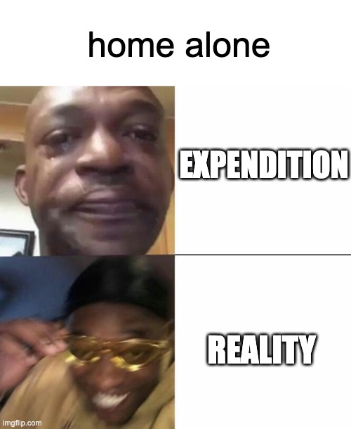 home alone | home alone; EXPENDITION; REALITY | image tagged in sad then happy | made w/ Imgflip meme maker