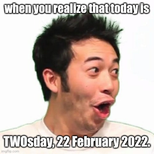 PogChamp Hype | when you realize that today is; TWOsday, 22 February 2022. | image tagged in pogchamp hype,22-02-2022 | made w/ Imgflip meme maker