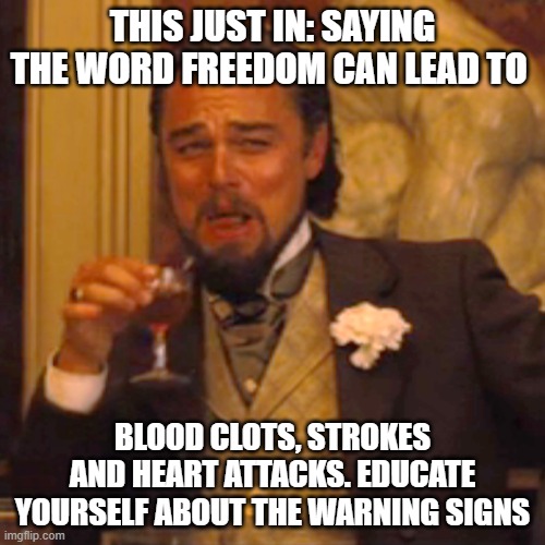 Laughing Leo Meme | THIS JUST IN: SAYING THE WORD FREEDOM CAN LEAD TO; BLOOD CLOTS, STROKES AND HEART ATTACKS. EDUCATE YOURSELF ABOUT THE WARNING SIGNS | image tagged in memes,laughing leo | made w/ Imgflip meme maker