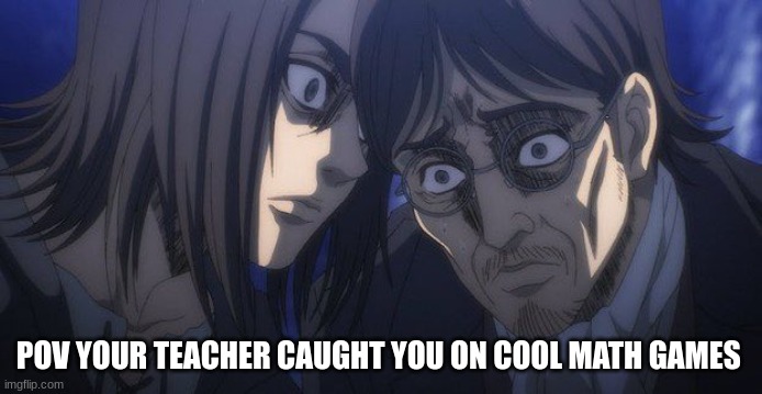 School and stuff |  POV YOUR TEACHER CAUGHT YOU ON COOL MATH GAMES | image tagged in eren and grisha | made w/ Imgflip meme maker