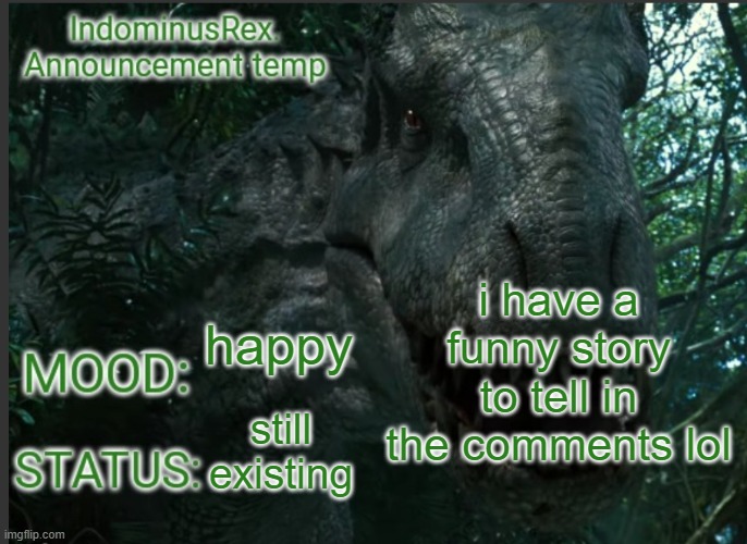 IndominusRex. Announcement Temp | i have a funny story to tell in the comments lol; happy; still existing | image tagged in indominusrex announcement temp | made w/ Imgflip meme maker