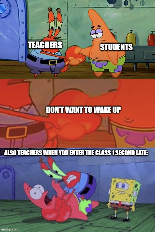  TEACHERS; STUDENTS; DON'T WANT TO WAKE UP; ALSO TEACHERS WHEN YOU ENTER THE CLASS 1 SECOND LATE: | image tagged in patrick and mr krabs handshake,mr krabs choking patrick | made w/ Imgflip meme maker