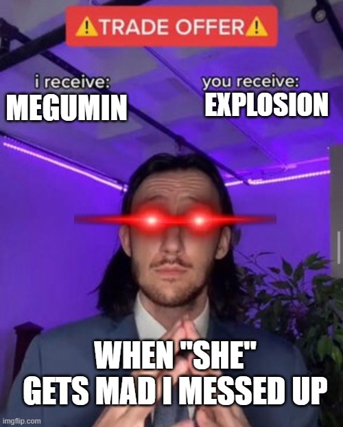 MEGUMIN EXPLOSION WHEN "SHE" GETS MAD I MESSED UP | image tagged in i receive you receive | made w/ Imgflip meme maker