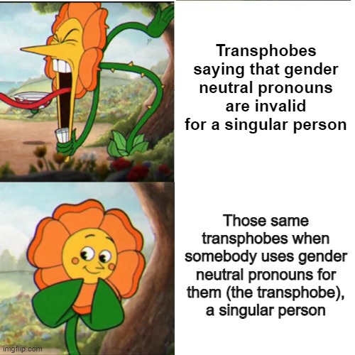 Cuphead Flower | Transphobes saying that gender neutral pronouns are invalid for a singular person; Those same transphobes when somebody uses gender neutral pronouns for them (the transphobe), a singular person | image tagged in cuphead flower,transphobic,transgender,non binary | made w/ Imgflip meme maker