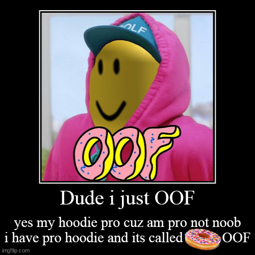 Dude i just OOF | yes my hoodie pro cuz am pro not noob i have pro hoodie and its called           OOF | image tagged in funny,demotivationals,roblox,hoodie,donut,oof | made w/ Imgflip demotivational maker