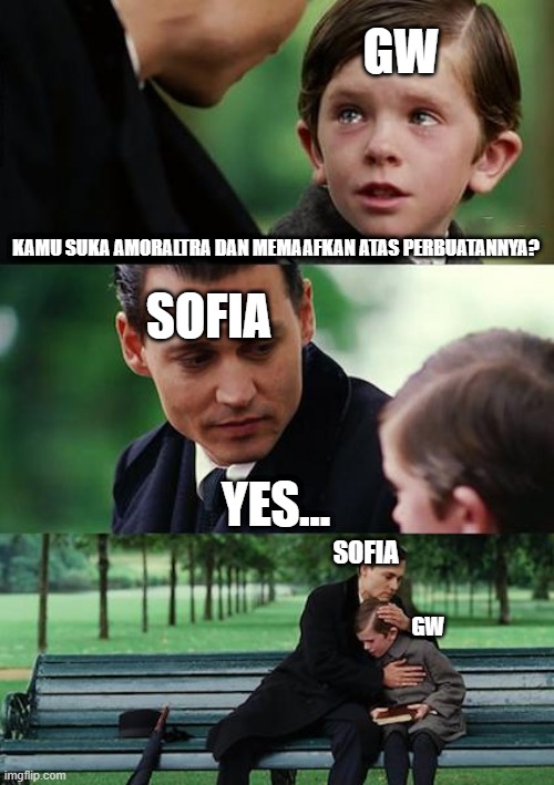 Me And Sofia Forgiving AmorAltra (Not Person Named Sofia But Sofia From Youtube. Just Search #saveamor In Youtube Search To Find | GW; KAMU SUKA AMORALTRA DAN MEMAAFKAN ATAS PERBUATANNYA? SOFIA; YES... SOFIA; GW | image tagged in memes,finding neverland | made w/ Imgflip meme maker