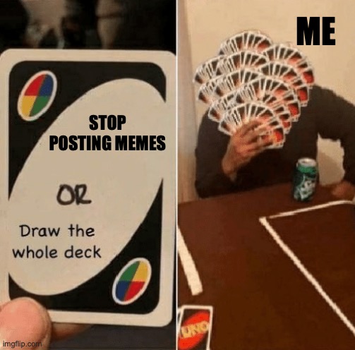 UNO Draw The Whole Deck | STOP POSTING MEMES ME | image tagged in uno draw the whole deck | made w/ Imgflip meme maker