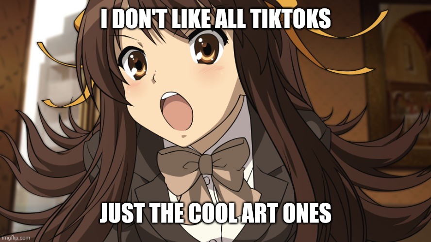 In reality, I hate other tiktoks | I DON'T LIKE ALL TIKTOKS; JUST THE COOL ART ONES | image tagged in anime girl yelling | made w/ Imgflip meme maker