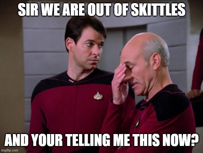 out of skittles | SIR WE ARE OUT OF SKITTLES; AND YOUR TELLING ME THIS NOW? | image tagged in picard and riker | made w/ Imgflip meme maker