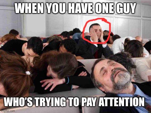 One Guy | WHEN YOU HAVE ONE GUY; WHO’S TRYING TO PAY ATTENTION | image tagged in boring | made w/ Imgflip meme maker