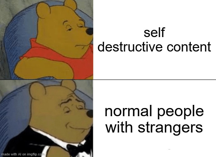 No self harm | self destructive content; normal people with strangers | image tagged in memes,tuxedo winnie the pooh | made w/ Imgflip meme maker