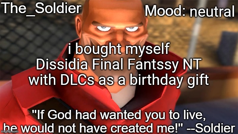 The_Soldier temp | neutral; i bought myself Dissidia Final Fantssy NT with DLCs as a birthday gift | image tagged in the_soldier temp | made w/ Imgflip meme maker