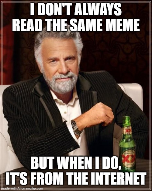 The Most Interesting Man In The World | I DON'T ALWAYS READ THE SAME MEME; BUT WHEN I DO, IT'S FROM THE INTERNET | image tagged in memes,the most interesting man in the world | made w/ Imgflip meme maker