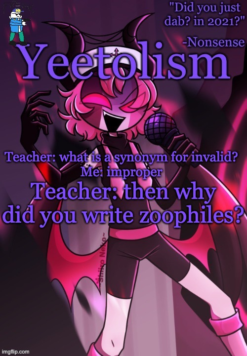 mmyes | Teacher: what is a synonym for invalid?
Me: improper; Teacher: then why did you write zoophiles? | image tagged in yeetolism temp v3 but with fbi sans | made w/ Imgflip meme maker