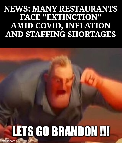 LET'S GO BRANDON!!!!! D:< (said by Anti-Biden Ultras) | NEWS: MANY RESTAURANTS FACE "EXTINCTION" AMID COVID, INFLATION AND STAFFING SHORTAGES; LETS GO BRANDON !!! | image tagged in mr incredible mad,lets go brandon,covid,restaurants,usa,memes | made w/ Imgflip meme maker