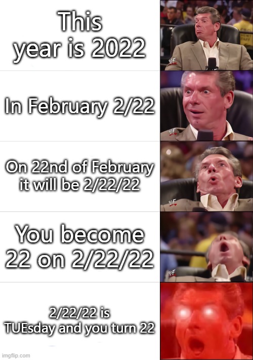 It's Twosday my dudes | This year is 2022; In February 2/22; On 22nd of February it will be 2/22/22; You become 22 on 2/22/22; 2/22/22 is TUEsday and you turn 22 | image tagged in vince mcmahon 5 tier,tuesday | made w/ Imgflip meme maker