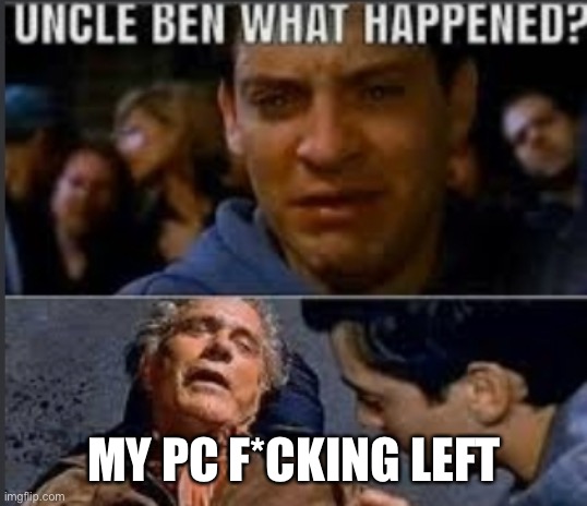 Uncle ben what happened | MY PC F*CKING LEFT | image tagged in uncle ben what happened | made w/ Imgflip meme maker