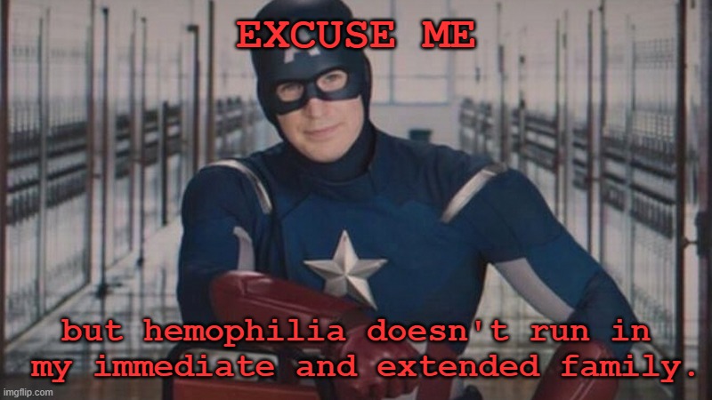 captain america so you | EXCUSE ME but hemophilia doesn't run in  my immediate and extended family. | image tagged in captain america so you | made w/ Imgflip meme maker