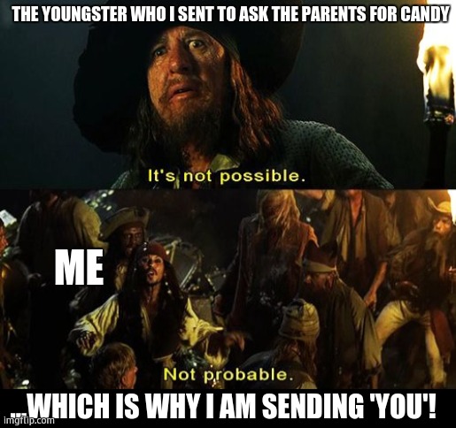 Jack Sparrow Not Probable | THE YOUNGSTER WHO I SENT TO ASK THE PARENTS FOR CANDY; ME; ...WHICH IS WHY I AM SENDING 'YOU'! | image tagged in jack sparrow not probable | made w/ Imgflip meme maker
