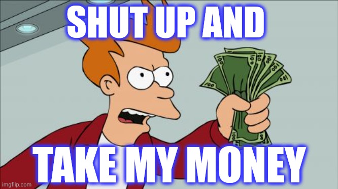 Shut Up And Take My Money Fry Meme | SHUT UP AND TAKE MY MONEY | image tagged in memes,shut up and take my money fry | made w/ Imgflip meme maker