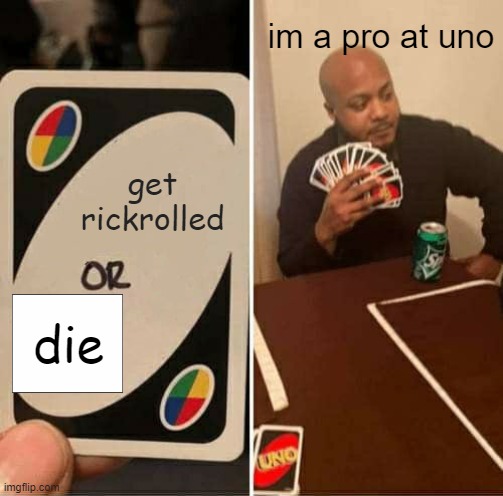 uno pro has something to get trolled | im a pro at uno; get rickrolled; die | image tagged in memes,uno draw 25 cards | made w/ Imgflip meme maker