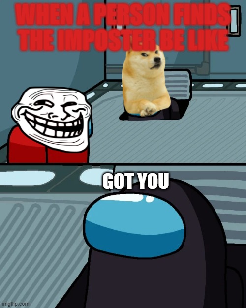 impostor of the vent | WHEN A PERSON FINDS THE IMPOSTER BE LIKE; GOT YOU | image tagged in impostor of the vent | made w/ Imgflip meme maker