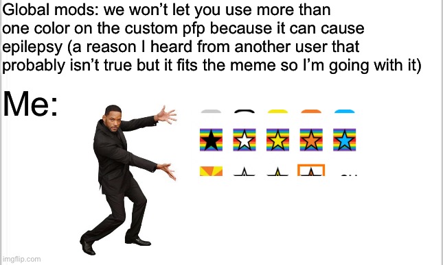 Checkmate | Global mods: we won’t let you use more than one color on the custom pfp because it can cause epilepsy (a reason I heard from another user that probably isn’t true but it fits the meme so I’m going with it); Me: | image tagged in white background | made w/ Imgflip meme maker