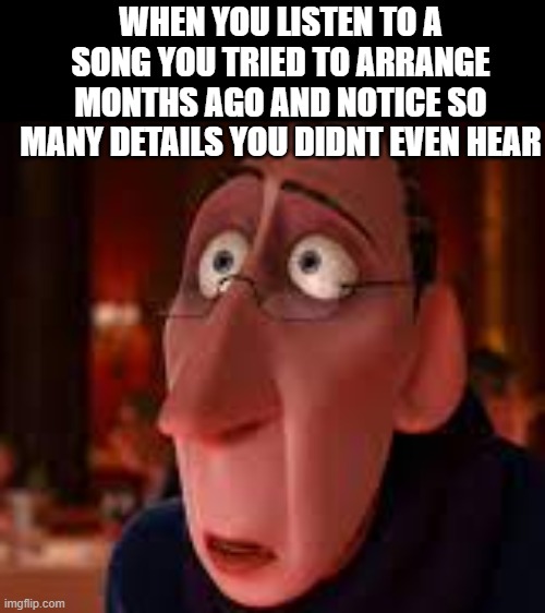 My ear clearly leveled up | WHEN YOU LISTEN TO A SONG YOU TRIED TO ARRANGE MONTHS AGO AND NOTICE SO MANY DETAILS YOU DIDNT EVEN HEAR | image tagged in music,guitar,violin,piano,song | made w/ Imgflip meme maker
