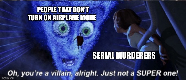 Megamind you’re a villain alright |  PEOPLE THAT DON’T TURN ON AIRPLANE MODE; SERIAL MURDERERS | image tagged in megamind you re a villain alright,memes,funny | made w/ Imgflip meme maker