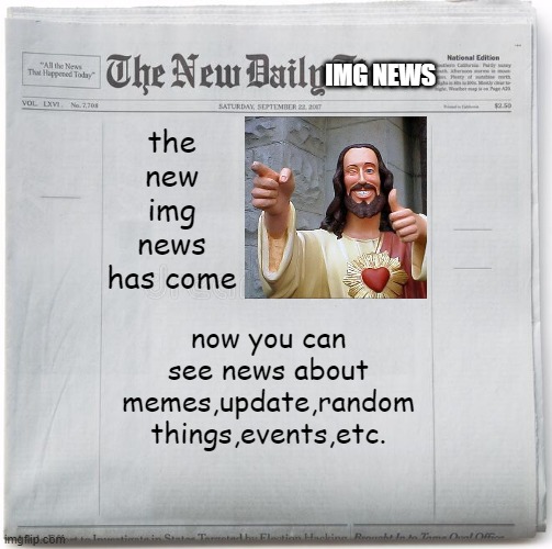 yes | the new img news has come; now you can see news about memes,update,random things,events,etc. | image tagged in imgnews,not meme,yes,poggo_supreme,123456789abcdevkajdlkhadsj dhxwoidjre,123guy | made w/ Imgflip meme maker