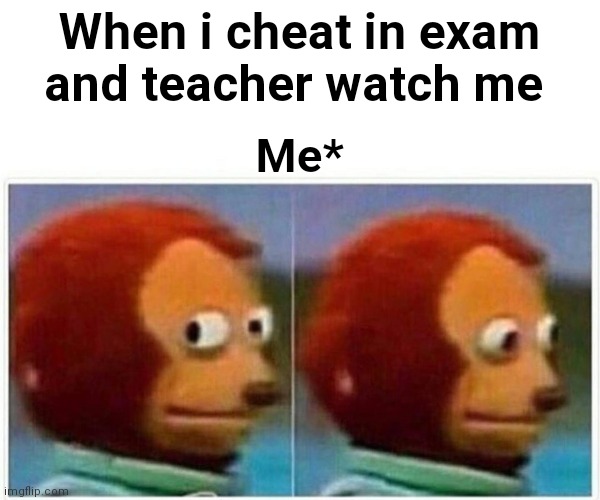 Exam?? | When i cheat in exam and teacher watch me; Me* | image tagged in memes,monkey puppet | made w/ Imgflip meme maker