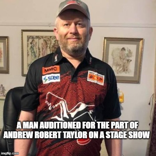 Andrew | A MAN AUDITIONED FOR THE PART OF ANDREW ROBERT TAYLOR ON A STAGE SHOW | image tagged in an actor | made w/ Imgflip meme maker