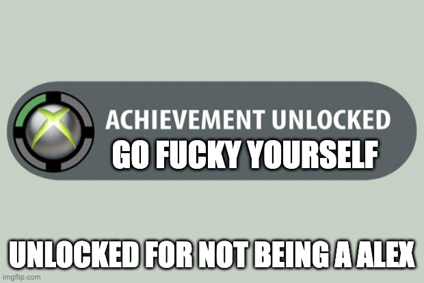 achievement unlocked | GO FUCKY YOURSELF; UNLOCKED FOR NOT BEING A ALEX | image tagged in achievement unlocked | made w/ Imgflip meme maker